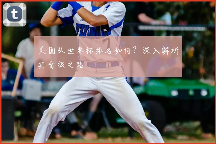 美国队世界杯排名如何？深入解析其晋级之路