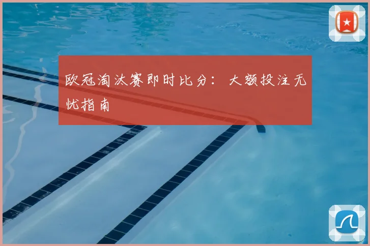 欧冠淘汰赛即时比分：大额投注无忧指南