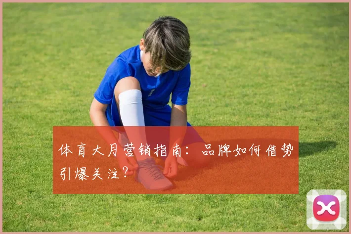 体育大月营销指南：品牌如何借势引爆关注？