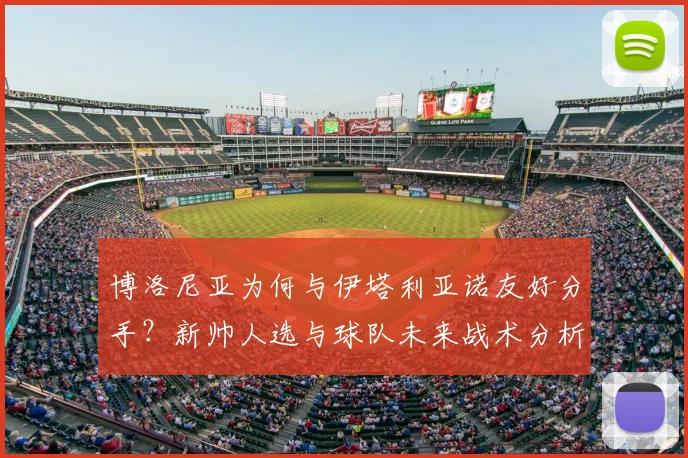 博洛尼亚为何与伊塔利亚诺友好分手？新帅人选与球队未来战术分析