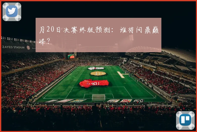 月20日决赛终极预测：谁将问鼎巅峰？