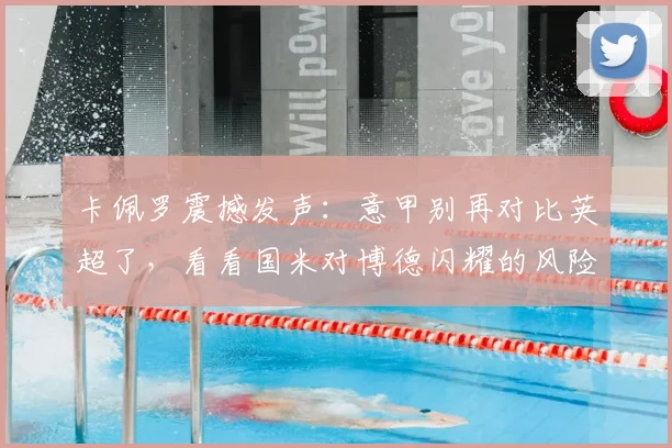 卡佩罗震撼发声：意甲别再对比英超了，看看国米对博德闪耀的风险