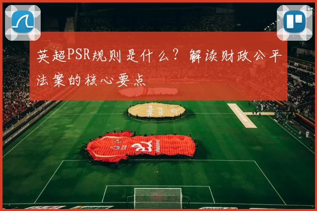 英超PSR规则是什么？解读财政公平法案的核心要点