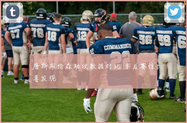 唐斯布伦森助攻数据对比 季后赛惊喜发现