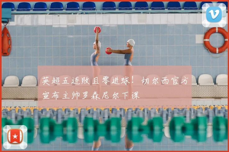 英超五连败且零进球！切尔西官方宣布主帅罗森尼尔下课