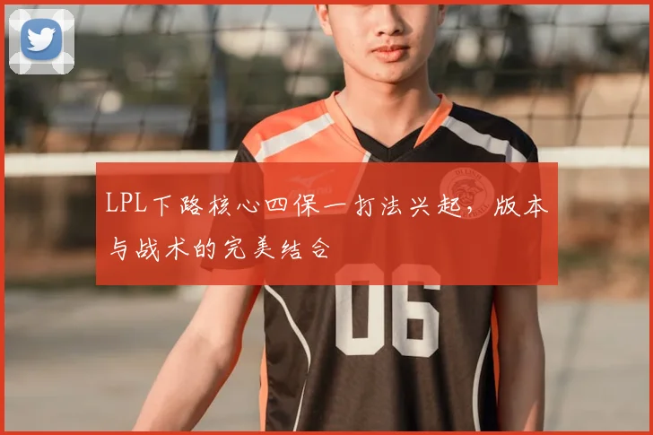 LPL下路核心四保一打法兴起,版本与战术的完美结合