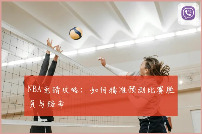 NBA竞猜攻略：如何精准预测比赛胜负与赔率