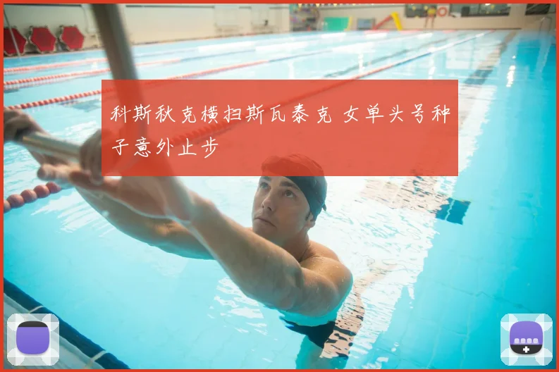 科斯秋克横扫斯瓦泰克 女单头号种子意外止步