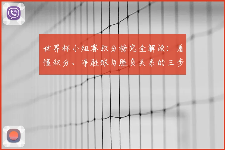 世界杯小组赛积分榜完全解读：看懂积分、净胜球与胜负关系的三步法则