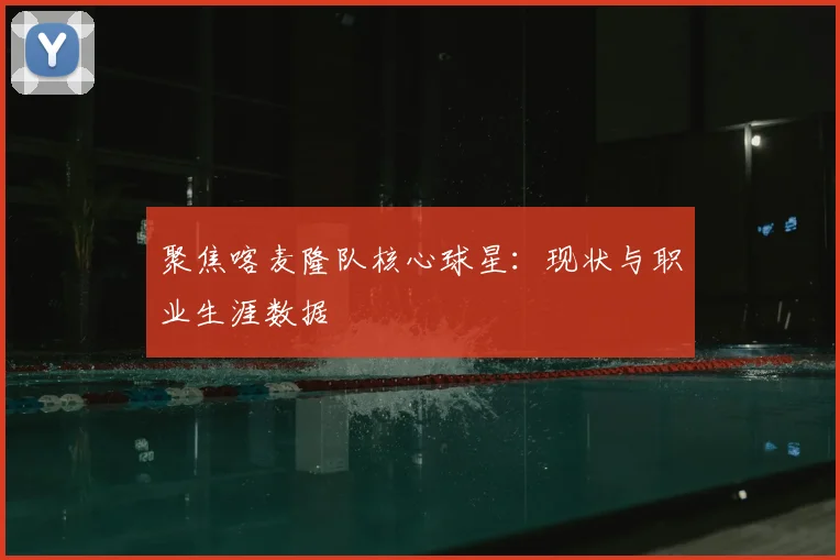 聚焦喀麦隆队核心球星：现状与职业生涯数据