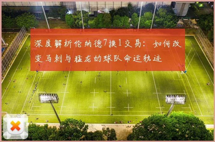 深度解析伦纳德7换1交易：如何改变马刺与猛龙的球队命运轨迹