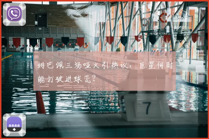 姆巴佩三场哑火引热议,巨星何时能打破进球荒?