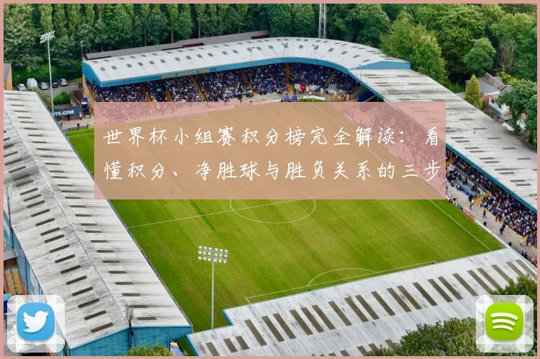 世界杯小组赛积分榜完全解读：看懂积分、净胜球与胜负关系的三步法则