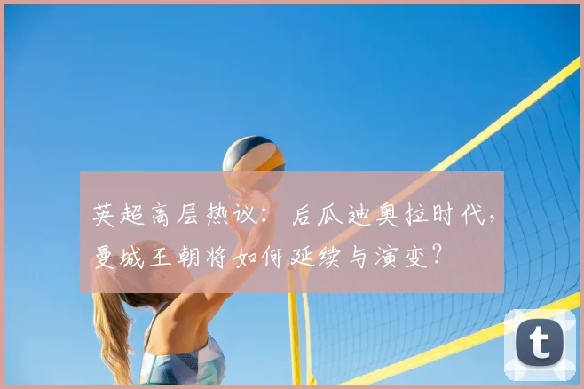 英超高层热议：后瓜迪奥拉时代，曼城王朝将如何延续与演变？